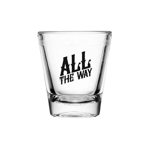 "All The Way" Shot Glass